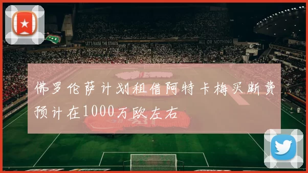 佛罗伦萨计划租借阿特卡梅买断费预计在1000万欧左右