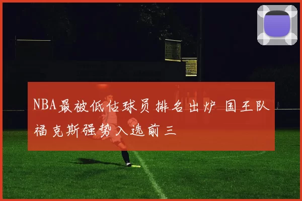NBA最被低估球员排名出炉 国王队福克斯强势入选前三