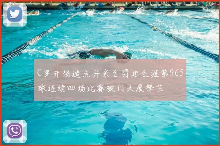 C罗开场造点并亲自罚进生涯第965球连续四场比赛破门大展锋芒