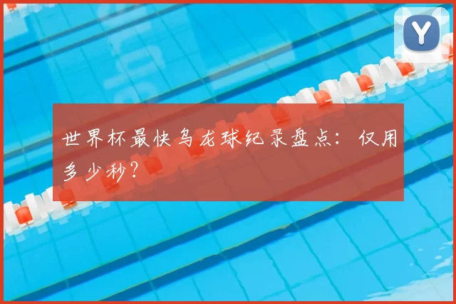 世界杯最快乌龙球纪录盘点：仅用多少秒？