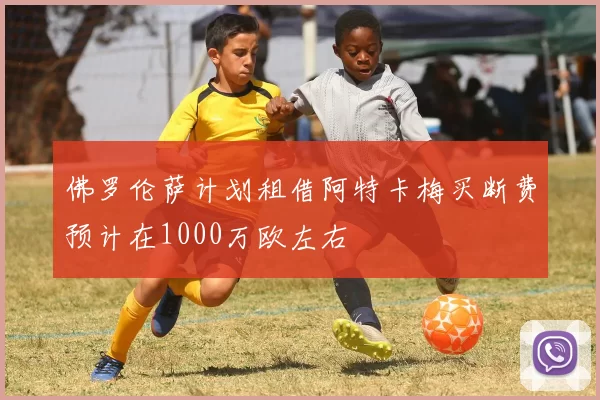 佛罗伦萨计划租借阿特卡梅买断费预计在1000万欧左右