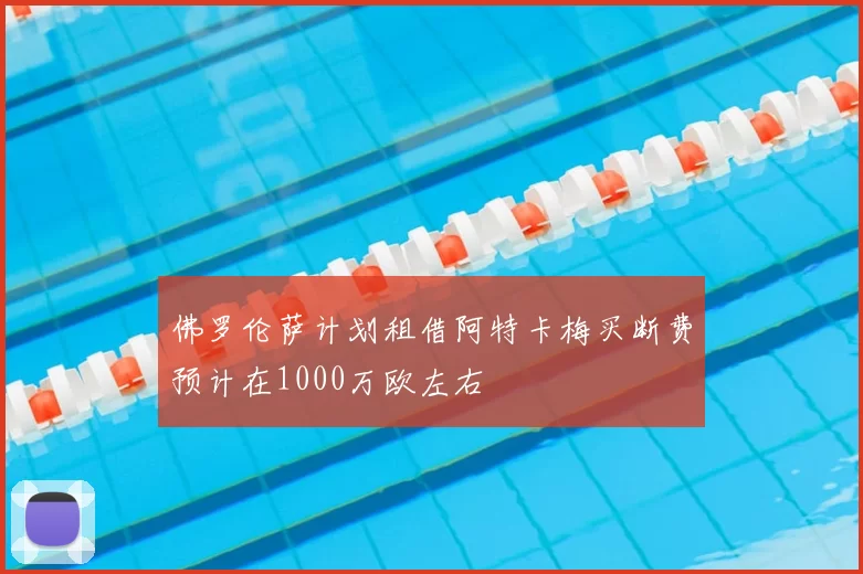 佛罗伦萨计划租借阿特卡梅买断费预计在1000万欧左右